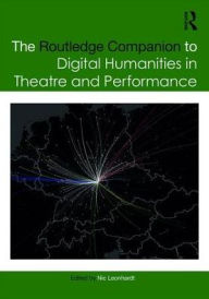 The Routledge Companion to Digital Humanities in Theatre and Performance - Nic Leonhardt
