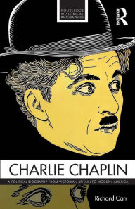 Charlie Chaplin: A Political Biography from Victorian Britain to Modern America (Routledge Historical Biographies)