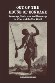Out of the House of Bondage: Runaways, Resistance and Marronage in Africa and the New World Gad Heuman Editor