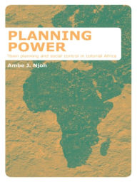 Planning Power: Town Planning and Social Control in Colonial Africa - Ambe Njoh
