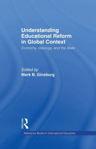 Understanding Educational Reform in Global Context: Economy, Ideology, and the State Mark Ginsburg Author