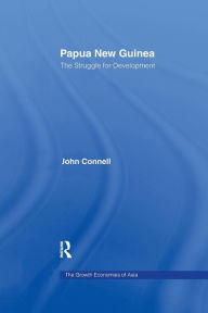 Papua New Guinea: The Struggle for Development John Connell Author