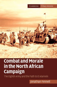 Combat and Morale in the North African Campaign: The Eighth Army and the Path to El Alamein Jonathan Fennell Author