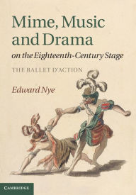 Mime, Music and Drama on the Eighteenth-Century Stage: The Ballet d'Action Edward Nye Author