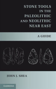 Stone Tools in the Paleolithic and Neolithic Near East: A Guide John J. Shea Author