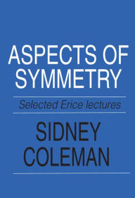 Aspects of Symmetry: Selected Erice Lectures Sidney Coleman Author