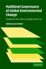 Multilevel Governance of Global Environmental Change: Perspectives from Science, Sociology and the Law Gerd Winter Editor