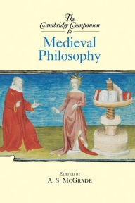 The Cambridge Companion to Medieval Philosophy A. S. McGrade Editor