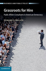 Grassroots for Hire: Public Affairs Consultants in American Democracy - Edward T. Walker