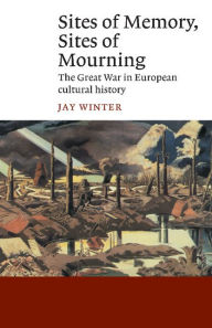 Sites of Memory, Sites of Mourning: The Great War in European Cultural History - Jay Winter