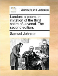 London: A Poem, in Imitation of the Third Satire of Juvenal. the Second Edition. Samuel Johnson Author