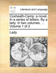 Coxheath-Camp: A Novel. in a Series of Letters. by a Lady. in Two Volumes. ... Volume 1 of 2 Lady Author