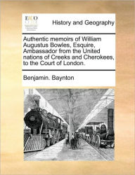 Authentic Memoirs of William Augustus Bowles, Esquire, Ambassador from the United Nations of Creeks and Cherokees, to the Court of London. Benjamin Ba