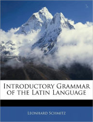 Introductory Grammar of the Latin Language - Leonhard Schmitz PH.D.