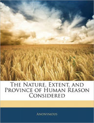The Nature, Extent, and Province of Human Reason Considered Anonymous Author