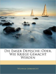 Die Emser Depesche: Oder, Wie Kriege Gemacht Werden - Wilhelm Liebknecht