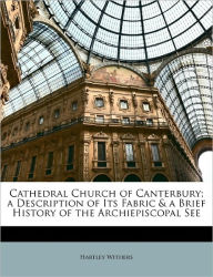 Cathedral Church of Canterbury; a Description of Its Fabric & a Brief History of the Archiepiscopal See - Hartley Withers