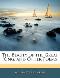 The Beauty of the Great King, and Other Poems - William Poole Balfern