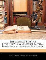 The Mental State of Hystericals: A Study of Mental Stigmata and Mental Accidents Pierre Janet Author