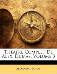 Théatre Complet De Alex. Dumas, Volume 3 Alexandre Dumas Author