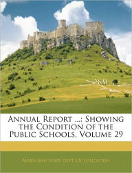 Annual Report ...: Showing the Condition of the Public Schools, Volume 29 - Maryland State Dept. Of Education