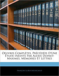 Oeuvres Completes, PR C D Es D'Une Tude in Dite Par Alexis Doinet: Maximes, M Moires Et Lettres - Franois La Rochefoucauld