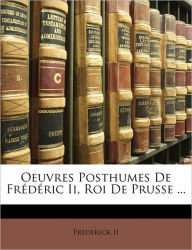 Oeuvres Posthumes De Frédéric Ii, Roi De Prusse ... - Frederick II