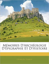 Mémoires D'archéologie D'épigraphie Et D'histoire Georges Perrot Author