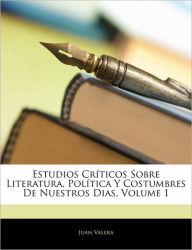 Estudios Cr Ticos Sobre Literatura, Pol Tica y Costumbres de Nuestros Dias, Volume 1 Juan Valera Author