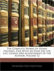 The Complete Works of Henry Fielding, Esq: With an Essay On the Life, Genius and Achievement of the Author, Volume 12 - William Ernest Henley