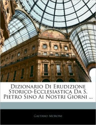 Dizionario Di Erudizione Storico-Ecclesiastica Da S. Pietro Sino Ai Nostri Giorni ... Gaetano Moroni Author