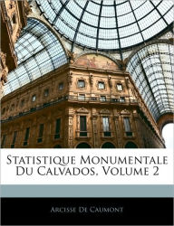 Statistique Monumentale Du Calvados, Volume 2 Arcisse De Caumont Author