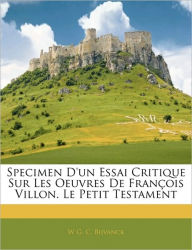 Specimen D'un Essai Critique Sur Les Oeuvres De François Villon. Le Petit Testament W G. C. Bijvanck Author