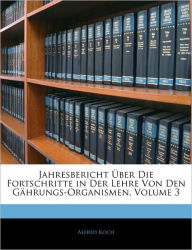 Jahresbericht Über Die Fortschritte in Der Lehre Von Den Gährungs-Organismen, Volume 3 - Alfred Koch