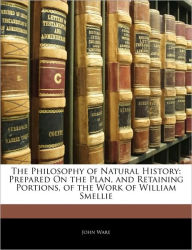 The Philosophy of Natural History: Prepared On the Plan, and Retaining Portions, of the Work of William Smellie John Ware Author