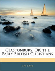Glastonbury; Or, the Early British Christians E W. Payne Author