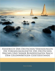 Handbuch Der Deutschen Verfassungen: Die Verfassungsgesetze Des Deutschen Reiches Und Seiner Bundesstaaten Nach Dem Gegenwärtigen Gesetzesstande - Felix Stoerk