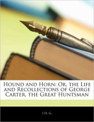 Hound and Horn: Or, the Life and Recollections of George Carter, the Great Huntsman - I H. G.