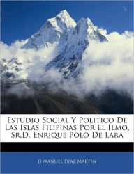 Estudio Social Y Politico De Las Islas Filipinas Por El Ilmo, Sr.D. Enrique Polo De Lara