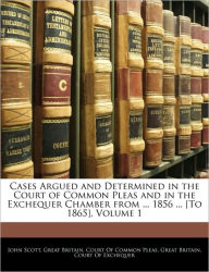 Cases Argued and Determined in the Court of Common Pleas and in the Exchequer Chamber from ... 1856 ... [To 1865], Volume 1 - John Scott