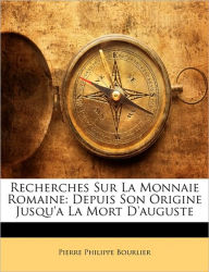 Recherches Sur La Monnaie Romaine: Depuis Son Origine Jusqu'a La Mort D'auguste Pierre Philippe Bourlier Author