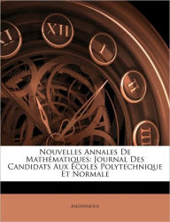 Nouvelles Annales De Mathï¿½matiques: Journal Des Candidats Aux ï¿½coles Polytechnique Et Normale Anonymous Author