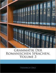 Grammatik Der Romanischen Sprachen, Volume 3 Friedrich Diez Author