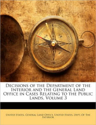 Decisions of the Department of the Interior and the General Land Office in Cases Relating to the Public Lands, Volume 3 - United States. General Land Office