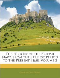 The History of the British Navy: From the Earliest Period to the Present Time, Volume 2 - Charles Duke Yonge