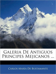 Galeria De Antiguos Principes Mejicanos ... - Carlos María De Bustamante
