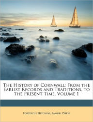 The History of Cornwall: From the Earlist Records and Traditions, to the Present Time, Volume 1 - Fortescue Hitchins