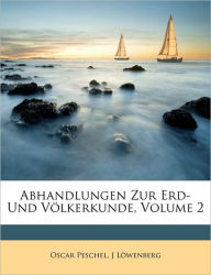 Abhandlungen Zur Erd- Und Volkerkunde, Volume 2 - Oscar Peschel