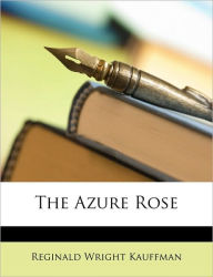 The Azure Rose Reginald Wright Kauffman Author