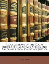 Recollections of the Court Room: Or, Narratives, Scenes and Anecdotes from Courts of Justice - Peter Burke